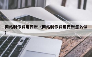 惠东网站制作费用做账（网站制作费用做账怎么做）