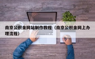 惠东南京公积金网站制作教程（南京公积金网上办理流程）
