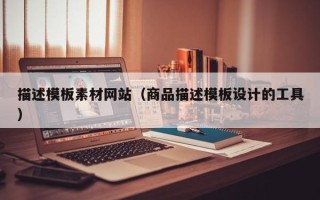 惠东描述模板素材网站（商品描述模板设计的工具）