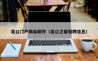 惠东龙口门户网站制作（龙口之窗招聘信息）