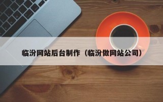 惠东临汾网站后台制作（临汾做网站公司）
