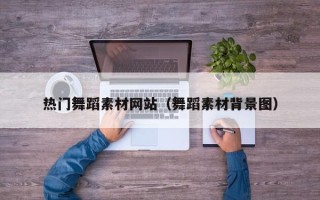 惠东热门舞蹈素材网站（舞蹈素材背景图）