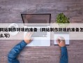 惠东网站制作环境的准备（网站制作环境的准备怎么写）