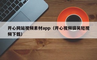 惠东开心网站视频素材app（开心视频搞笑短视频下载）