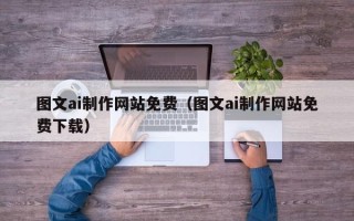 惠东图文ai制作网站免费（图文ai制作网站免费下载）