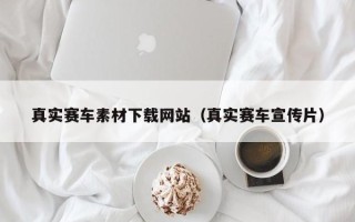 惠东真实赛车素材下载网站（真实赛车宣传片）