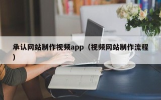 惠东承认网站制作视频app（视频网站制作流程）